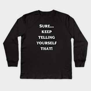 Sure... keep telling yourself that! Kids Long Sleeve T-Shirt